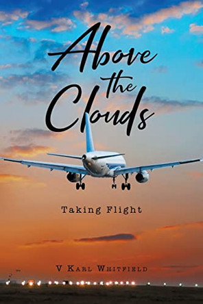 Above the Clouds: Taking Flight by V Karl Whitfield 9781662477805