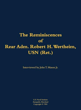 The Reminiscences of Rear Adm. Robert H. Wertheim, USN (Ret.): 1922-2020 by Robert H. Wertheim, USN (Ret.) 9781682690550