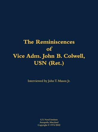 The Reminiscences of Vice Adm. John B. Colwell, USN (Ret.): 1909-2008 by Vice Adm. John B. Colwell, USN (Ret.) 9781682690840