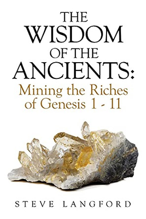 The Wisdom of the Ancients: Mining the Riches of Genesis 1 - 11 by Steve Langford 9781698707839