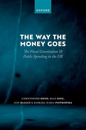 The Way the Money Goes: The Fiscal Constitution and Public Spending in the UK by Christopher Hood 9780198865087