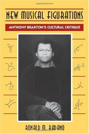 New Musical Figurations: Anthony Braxton's Cultural Critique by Ronald M. Radano 9780226701950