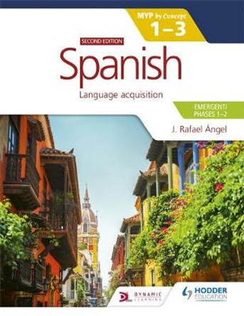 Spanish for the IB MYP 1-3 (Emergent/Phases 1-2): MYP by Concept Second edition: By Concept by J. Rafael Angel