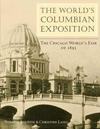 The World's Columbian Exposition: The Chicago World's Fair of 1893 by Norman Bolotin 9780252070815