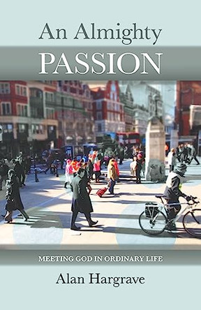 An Almighty Passion: Meeting God in Ordinary Life by Alan Hargrave 9780281066711