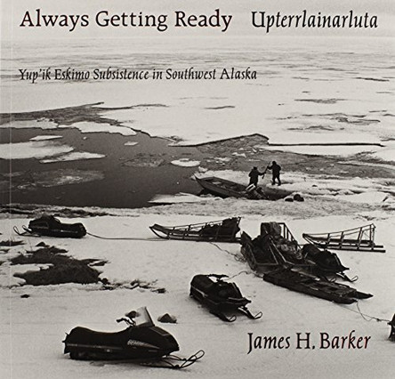 Always Getting Ready / Upterrlainarluta: Yup'ik Eskimo Subsistence in Southwest Alaska by James H. Barker 9780295972350