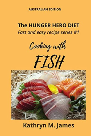 The HUNGER HERO DIET - Fast and easy recipe series #1: Cooking with FISH by Kathryn M James 9780645525533
