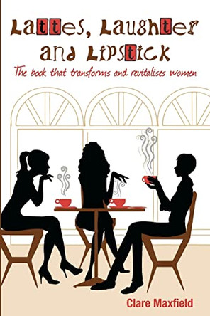 Lattes, Laughter and Lipstick: The Book that Transforms and Revitalises Women by Clare Maxfield 9780646538044
