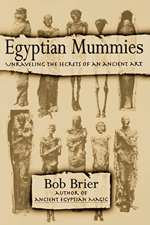 Egyptian Mummies: Unraveling the Secrets of an Ancient Art by Senior Research Fellow Bob Brier 9780688146245