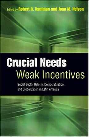 Crucial Needs, Weak Incentives: Social Sector Reform, Democratization, and Globalization in Latin America by Robert R. Kaufman 9780801880490