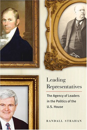 Leading Representatives: The Agency of Leaders in the Politics of the U.S. House by Randall Strahan 9780801886904