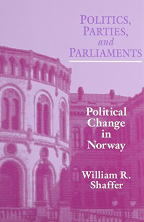 Politics, Parties, and Parliaments: Political Change in Norway by William R. Shaffer 9780814207888
