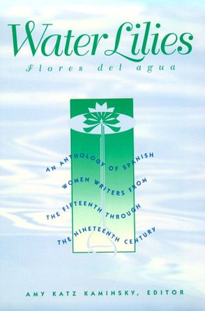 Water Lilies: An Anthology of Spanish Women Writers from the Fifteenth through the Nineteenth Century by Amy Kaminsky 9780816619467