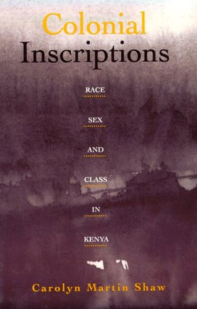 Colonial Inscriptions: Race, Sex, and Class in Kenya by Carolyn Martin Shaw 9780816625253