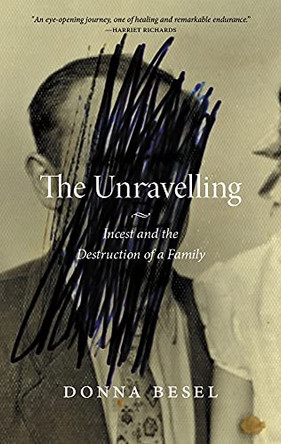 The Unravelling: Incest and the Destruction of a Family by Donna Besel 9780889778436