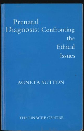 Prenatal Diagnosis: Confronting the Ethical Issues by Agneta Sutton 9780906561065