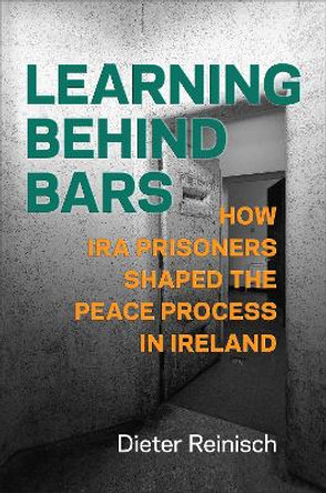 Learning behind Bars: How IRA Prisoners Shaped the Peace Process in Ireland by Dieter Reinisch