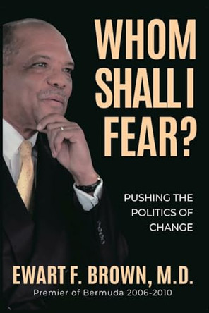 Whom Shall I Fear?: Pushing the Politics of Change by Ewart Frederick Brown 9780979008023