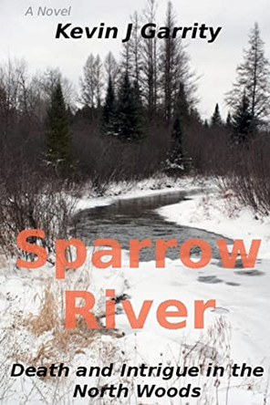 Sparrow River: Death and Intrigue in the North Woods by Kevin J Garrity 9780985331009