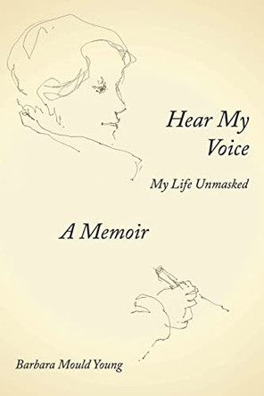 Hear My Voice: My Life Unmasked by Barbara M Young 9780989443050