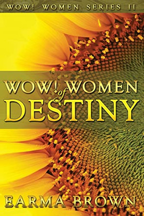 WOW! Women of Destiny: How To Create A Life Full Of Passion, Purpose And Power In God by Earma Brown 9780989552462
