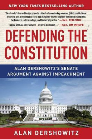 Defending the Constitution: Alan Dershowitz's Senate Argument Against Impeachment by Alan Dershowitz