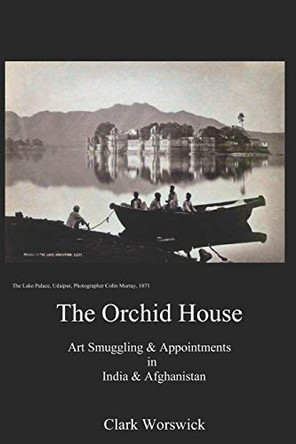 The Orchid House: Art Smuggling and Appointment in India & Afghanistan by Clark Worswick 9780996928045