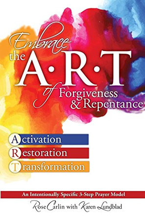 Embrace the ART of Forgiveness & Repentance: An Intentionally Specific 3-Step Prayer Model by Karen Lundblad 9780996936408