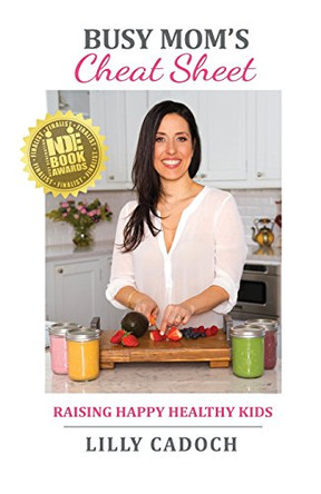 Busy Mom's Cheat Sheet: Raising Happy Healthy Kids by Lilly Cadoch 9780996963305