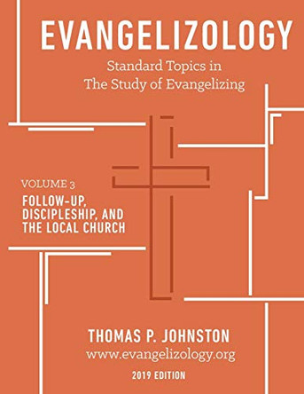 Evangelizology, vol 3 (2019): Follow-Up, Discipleship, and the Local Church by Thomas Paul Johnston 9780997862829