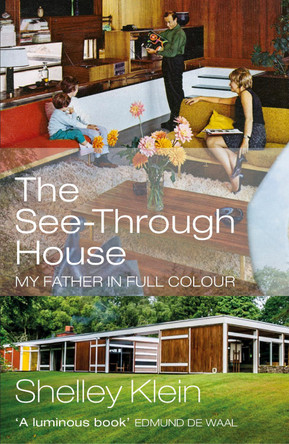 The See-Through House: My Father in Full Colour by Shelley Klein
