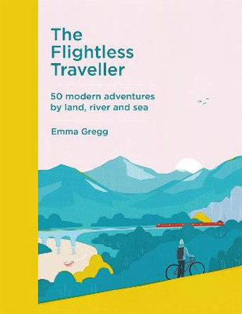 The Flightless Traveller: 50 modern adventures by land, river and sea by Emma Gregg