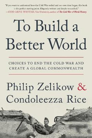 To Build a Better World: Choices to End the Cold War and Create a Global Commonwealth by Philip Zelikow