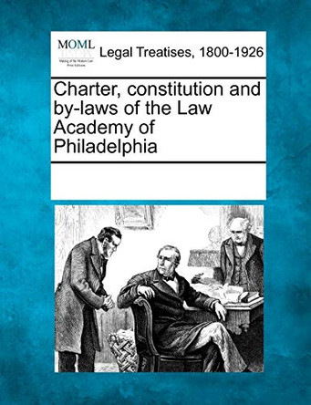 Charter, Constitution and By-Laws of the Law Academy of Philadelphia by Multiple Contributors 9781241009472