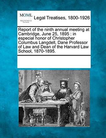 Report of the Ninth Annual Meeting at Cambridge, June 25, 1895: In Especial Honor of Christopher Columbus Langdell, Dane Professor of Law and Dean of the Harvard Law School, 1870-1895. by Multiple Contributors 9781241016715