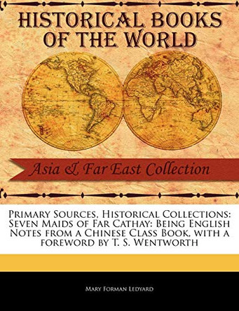 Seven Maids of Far Cathay: Being English Notes from a Chinese Class Book by Mary Forman Ledyard 9781241068134