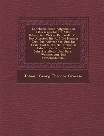 Lehrbuch Einer Allgemeinen Literargeschichte Aller Bekannten Volker Der Welt: Von Der Altesten Bis Auf Die Neueste Zeit. Das Achtzehnte Und Die Erste by Johann Georg Theodor Graesse 9781249978732