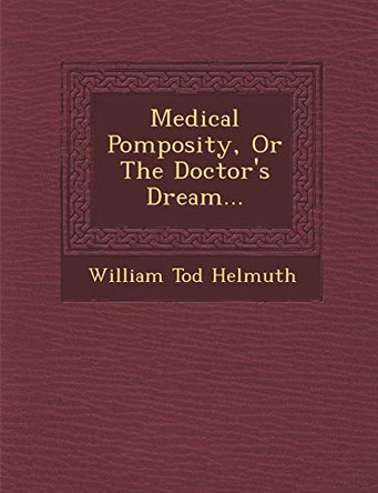 Medical Pomposity, or the Doctor's Dream... by William Tod Helmuth 9781249980766