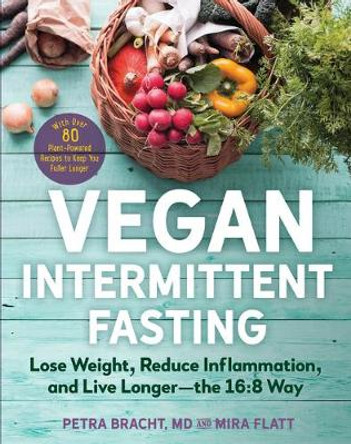 Vegan Intermittent Fasting: Lose Weight, Reduce Inflammation, and Live Longer--The 16:8 Way--With Over 100 Plant-Powered Recipes to Keep You Fuller Longer by Petra Bracht