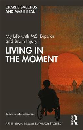 My Life with MS, Bipolar and Brain Injury: Living in the Moment by Charlie Bacchus