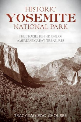Historic Yosemite National Park: The Stories Behind One of America's Great Treasures by Tracy Salcedo 9781493018116