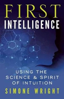 First Intelligence: Using the Science and Spirit of Intuition by Simone Wright 9781608682461