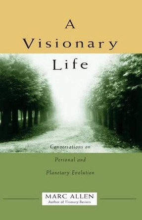A Visionary Life: Conversations on Creating the Life That You Want by Marc Allen 9781577310211