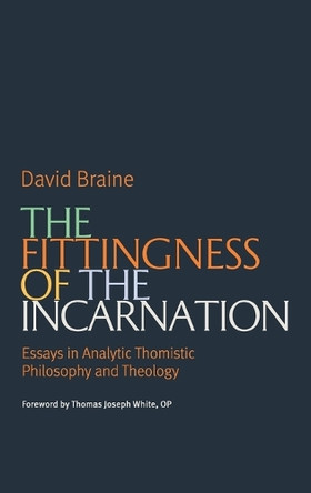 The Fittingness of the Incarnation: Essays in Analytic Thomistic Philosophy and Theology by David Braine 9780813239279