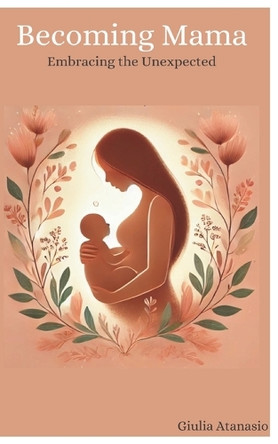 Becoming Mama: Embracing the Unexpected by Giulia N Atanasio 9798992089714