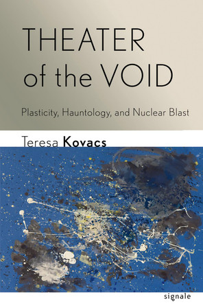 Theater of the Void: Plasticity, Hauntology, and Nuclear Blast by Teresa Kovacs 9781501781438