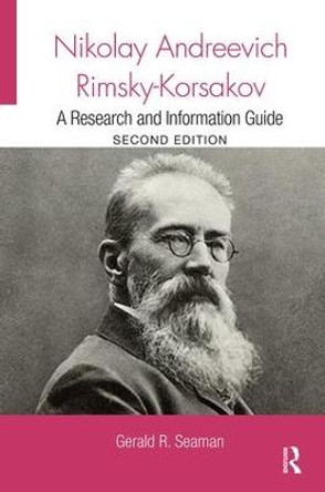 Nikolay Andreevich Rimsky-Korsakov: A Research and Information Guide by Gerald R. Seaman