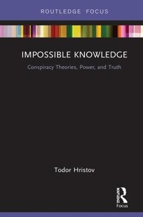 Impossible Knowledge: Conspiracy Theories, Power, and Truth by Todor Hristov