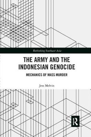 The Army and the Indonesian Genocide: Mechanics of Mass Murder by Jess Melvin