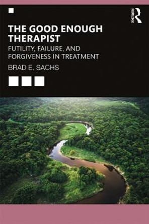 The Good Enough Therapist: Futility, Failure, and Forgiveness in Treatment by Brad E. Sachs